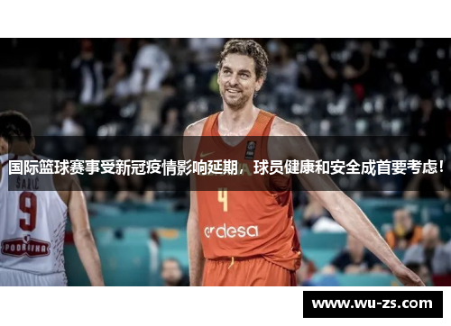国际篮球赛事受新冠疫情影响延期，球员健康和安全成首要考虑！